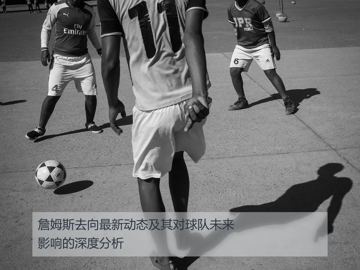 詹姆斯去向最新动态及其对球队未来影响的深度分析