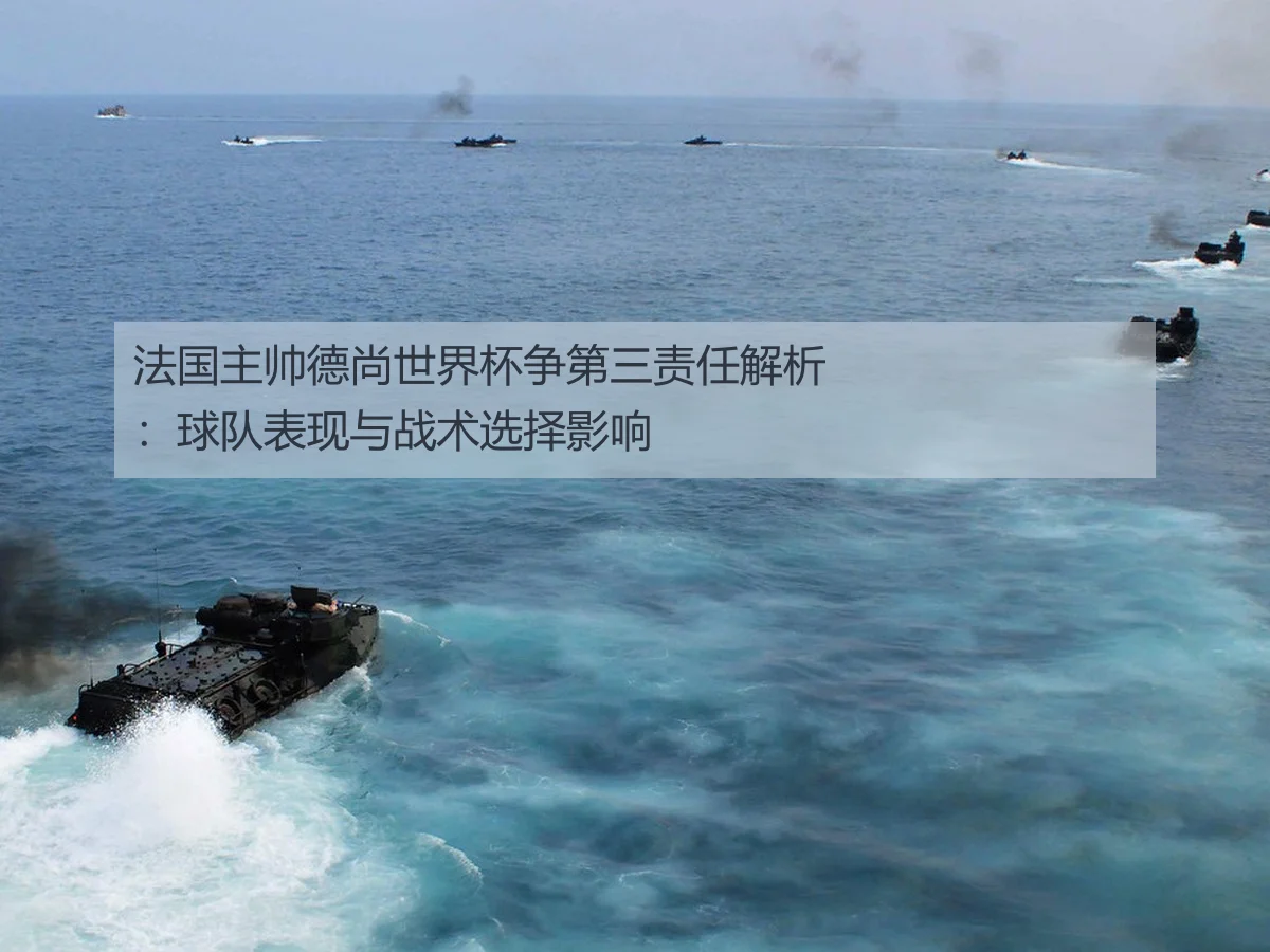 法国主帅德尚世界杯争第三责任解析:球队表现与战术选择影响